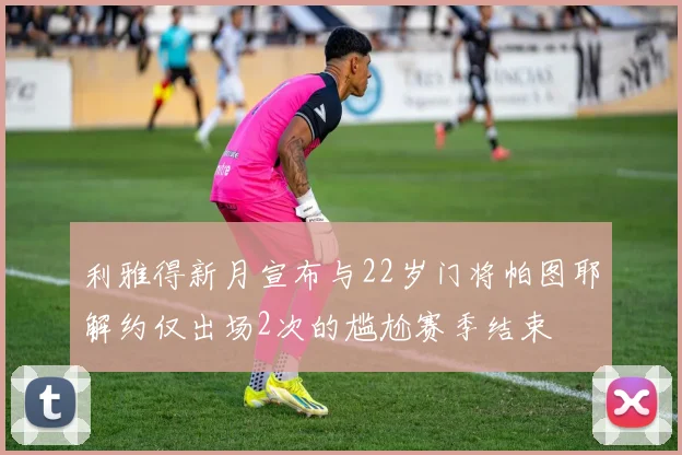 利雅得新月宣布与22岁门将帕图耶解约仅出场2次的尴尬赛季结束