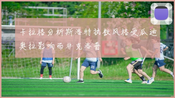 卡拉格分析斯洛特执教风格受瓜迪奥拉影响而非克洛普