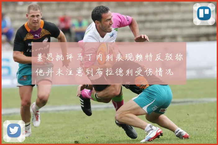 基恩批评马丁内利表现赖特反驳称他并未注意到布拉德利受伤情况