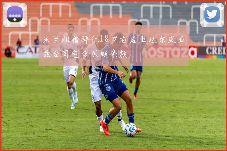 米兰租借拜仁18岁右后卫达尔皮亚兹合同包含买断条款