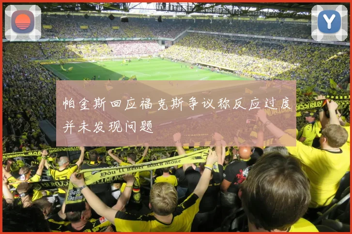 帕金斯回应福克斯争议称反应过度并未发现问题