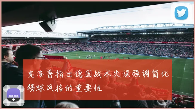 克洛普指出德国战术失误强调简化踢球风格的重要性