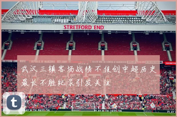武汉三镇客场战绩不佳创中超历史最长不胜纪录引发关注