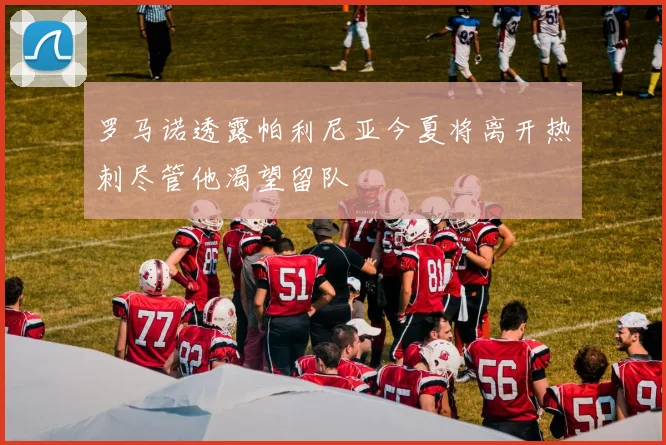 罗马诺透露帕利尼亚今夏将离开热刺尽管他渴望留队