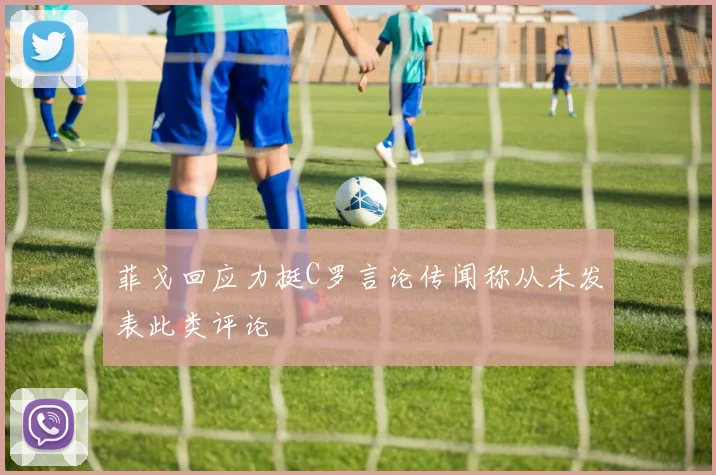 菲戈回应力挺C罗言论传闻称从未发表此类评论