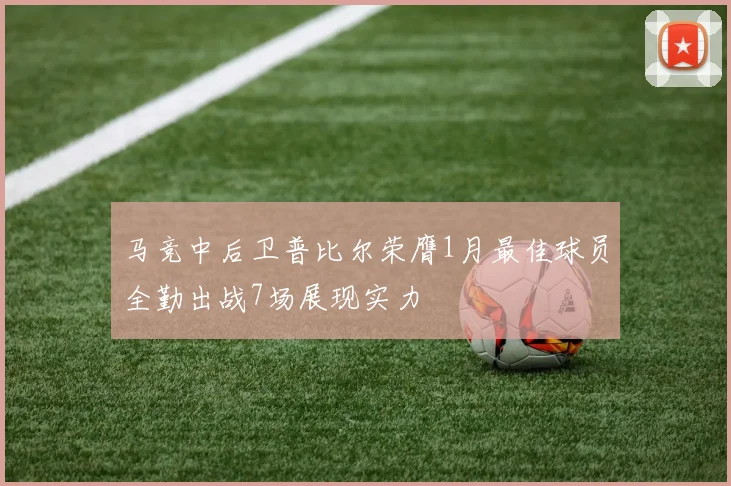 马竞中后卫普比尔荣膺1月最佳球员全勤出战7场展现实力