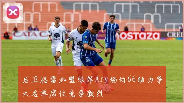后卫格雷加盟绿军Ary场均66助力争大名单席位竞争激烈